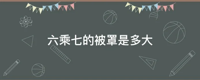 六乘七的被罩是多大,6乘7是多大的被罩?