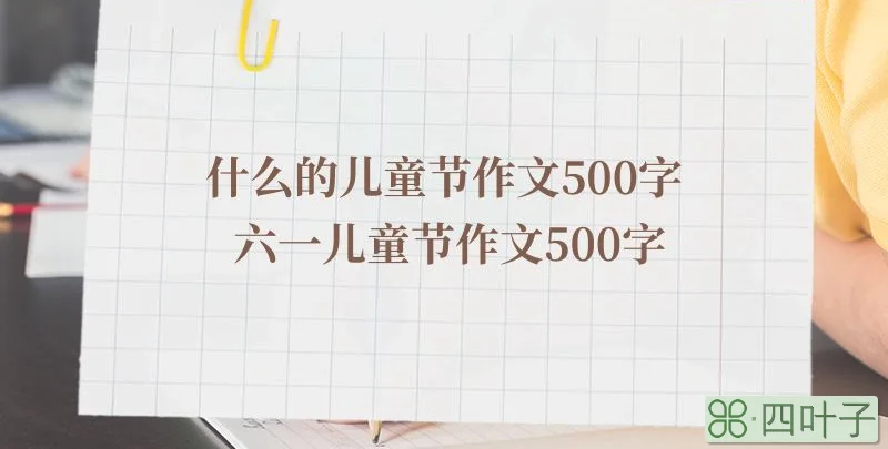什么的儿童节作文500字 六一儿童节作文50