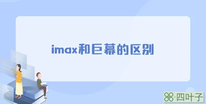 imax和巨幕的区别