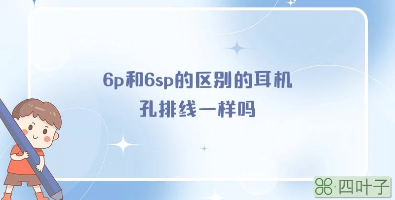 6p和6sp的区别的耳机孔排线一样吗