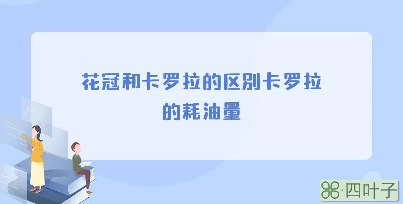 花冠和卡罗拉的区别卡罗拉的耗油量