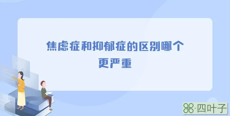 焦虑症和抑郁症的区别哪个更严重