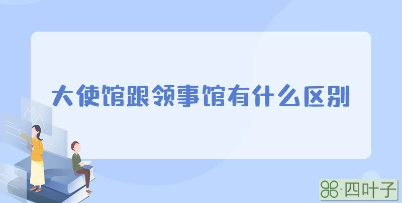 大使馆跟领事馆有什么区别