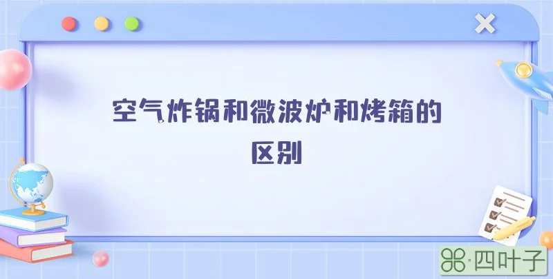 空气炸锅和微波炉和烤箱的区别