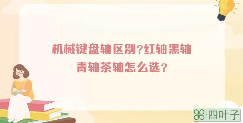 机械键盘轴区别?红轴黑轴青轴茶轴怎么选?