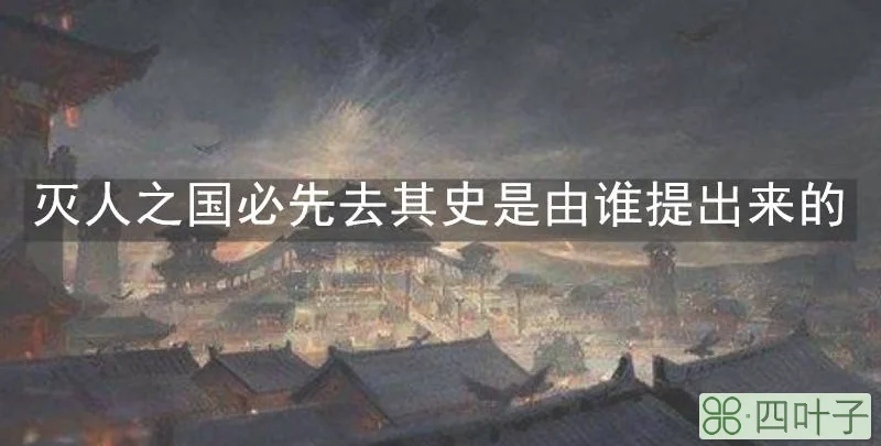 灭人之国必先去其史是由谁提出来的