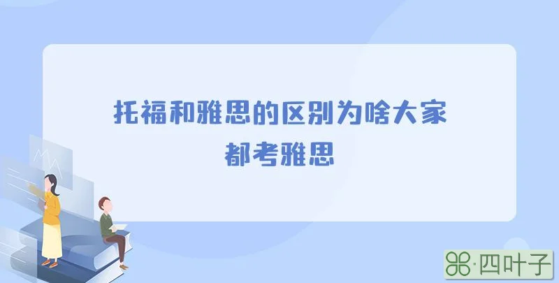 托福和雅思的区别为啥大家都考雅思