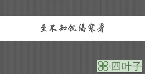 至不知饥渴寒暑的意思
