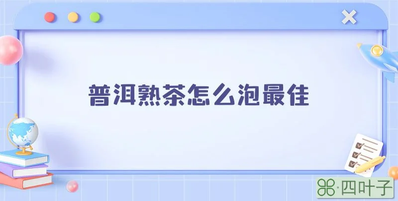 普洱熟茶怎么泡最佳