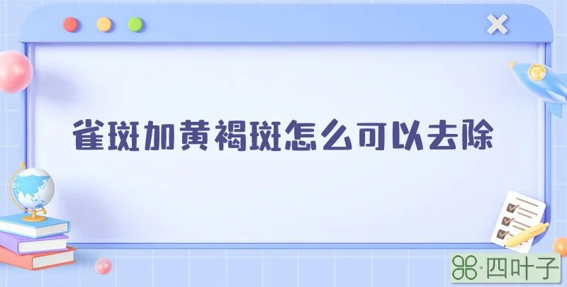 雀斑加黄褐斑怎么可以去除