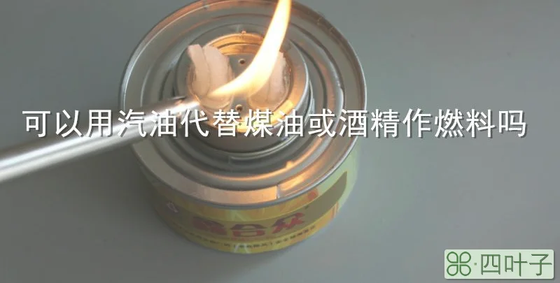 可以用汽油代替煤油或酒精作燃料吗