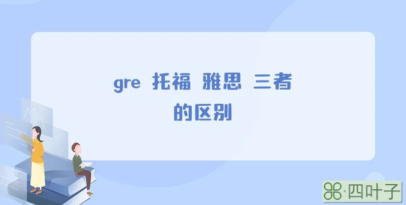 gre 托福 雅思 三者的区别