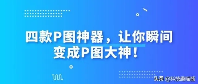 什么p图软件好用又简单 | 最好用的手机p图app推荐